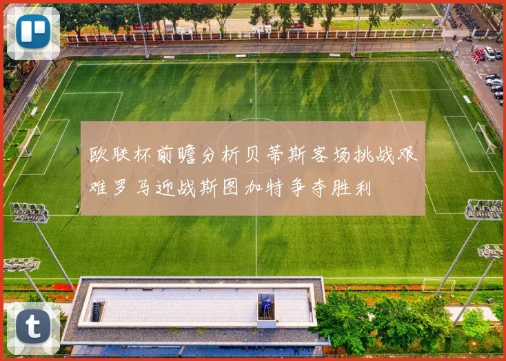 欧联杯前瞻分析贝蒂斯客场挑战艰难罗马迎战斯图加特争夺胜利